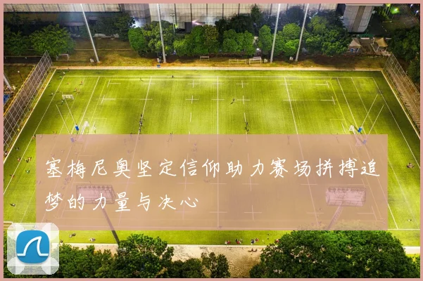 塞梅尼奥坚定信仰助力赛场拼搏追梦的力量与决心