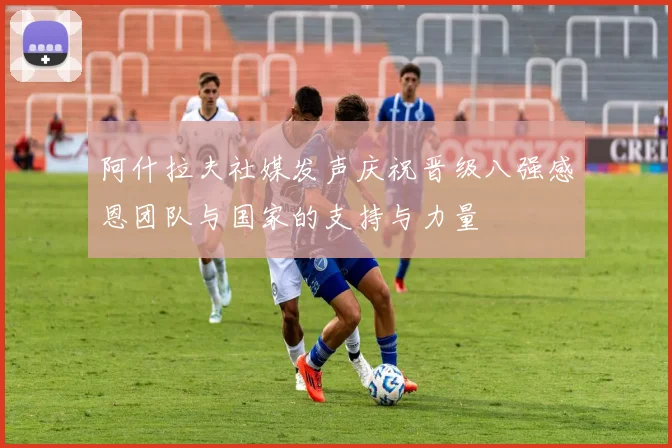阿什拉夫社媒发声庆祝晋级八强感恩团队与国家的支持与力量
