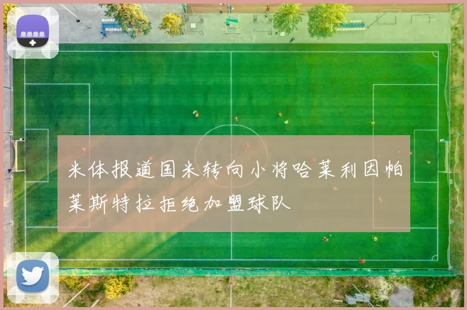 米体报道国米转向小将哈莱利因帕莱斯特拉拒绝加盟球队