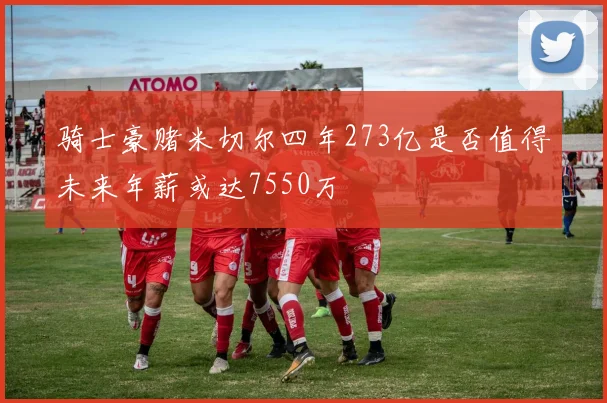 骑士豪赌米切尔四年273亿是否值得未来年薪或达7550万