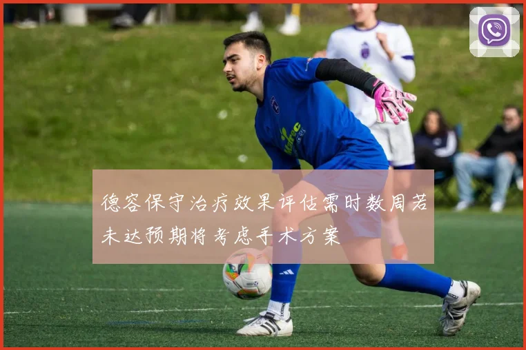 德容保守治疗效果评估需时数周若未达预期将考虑手术方案