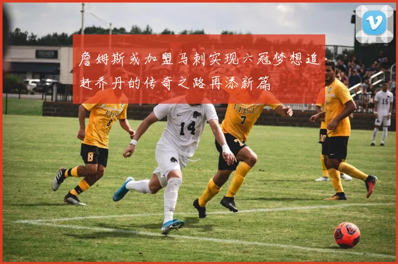 詹姆斯或加盟马刺实现六冠梦想追赶乔丹的传奇之路再添新篇
