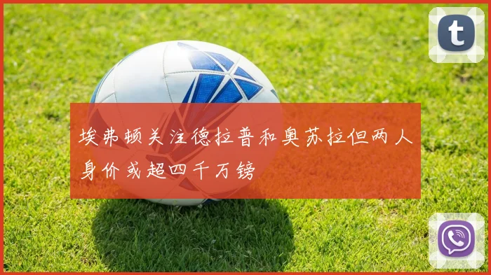 埃弗顿关注德拉普和奥苏拉但两人身价或超四千万镑