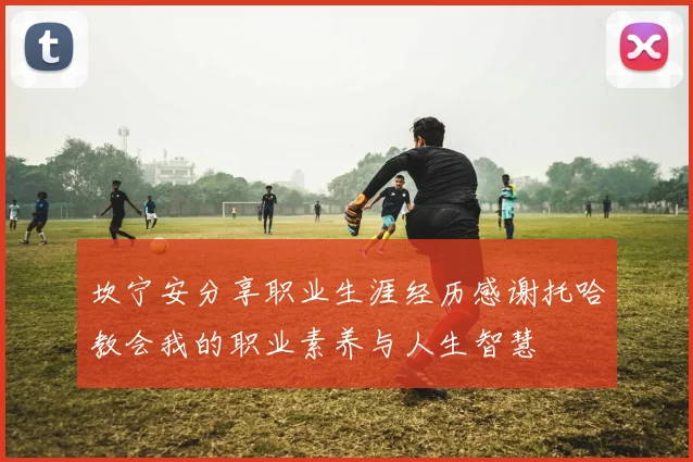坎宁安分享职业生涯经历感谢托哈教会我的职业素养与人生智慧