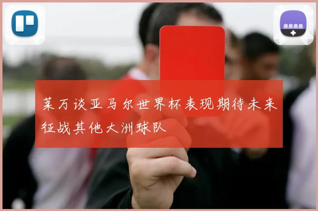 莱万谈亚马尔世界杯表现期待未来征战其他大洲球队