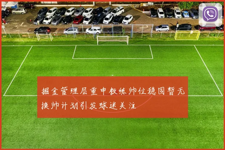 掘金管理层重申教练帅位稳固暂无换帅计划引发球迷关注