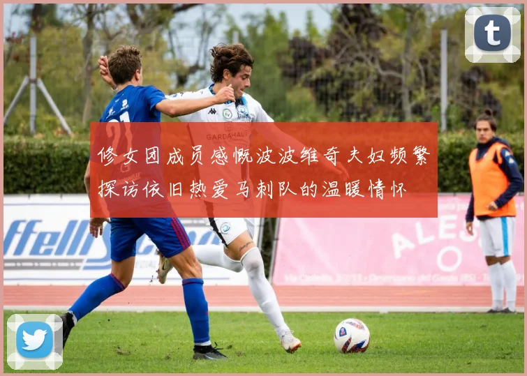 修女团成员感慨波波维奇夫妇频繁探访依旧热爱马刺队的温暖情怀