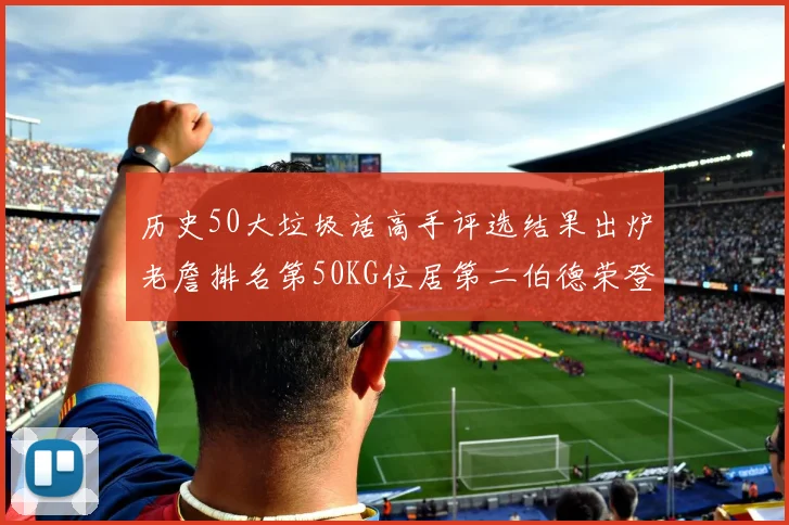 历史50大垃圾话高手评选结果出炉老詹排名第50KG位居第二伯德荣登榜首