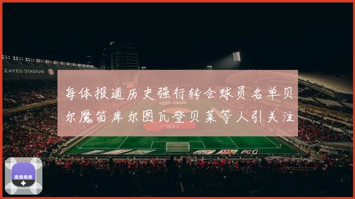 每体报道历史强行转会球员名单贝尔魔笛库尔图瓦登贝莱等人引关注