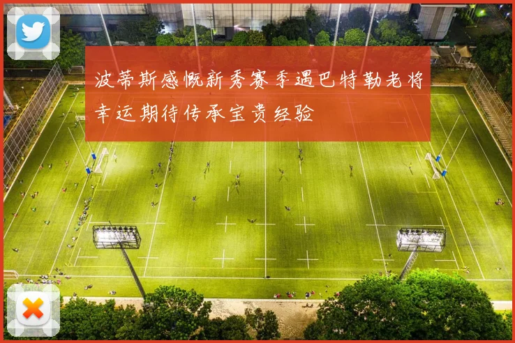 波蒂斯感慨新秀赛季遇巴特勒老将幸运期待传承宝贵经验