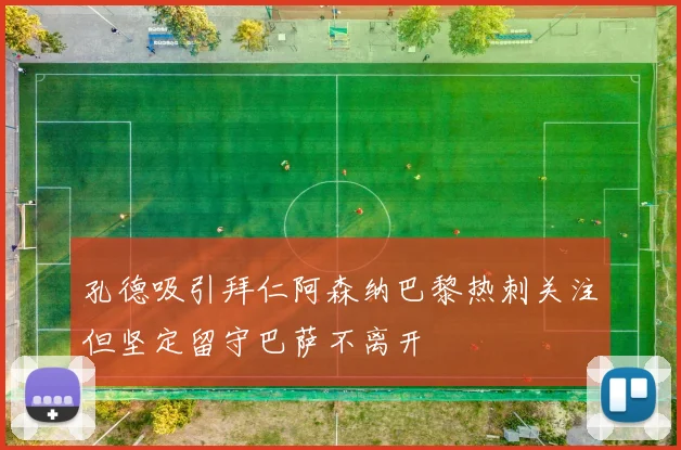 孔德吸引拜仁阿森纳巴黎热刺关注但坚定留守巴萨不离开